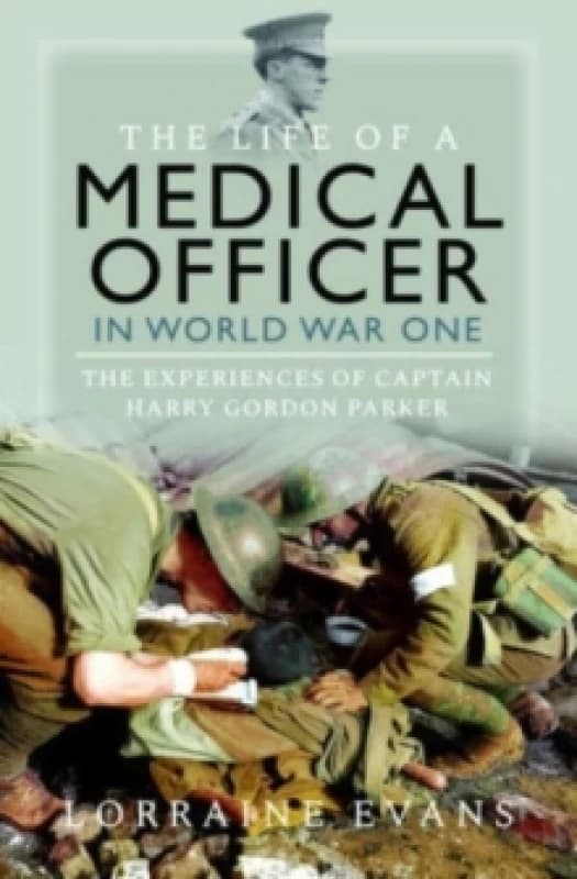 The Life of a Medical Officer in WWI : The Experiences of Captain Harry Gordon Parker Hardback