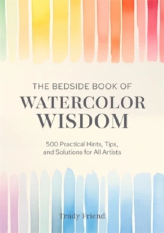 The Bedside Book of Watercolor Wisdom : 500 Practical Hints, Tips, and Solutions for All Artists Hardback
