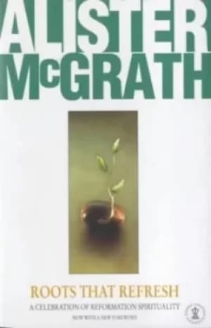 Roots that refresh by Alister Mcgrath