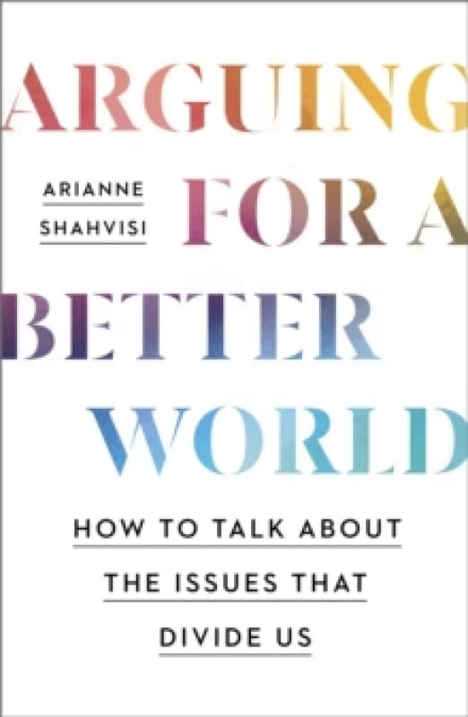 Arguing for a Better World : How to talk about the issues that divide us Paperback / softback