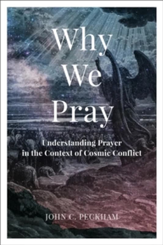 Why We Pray : Understanding Prayer in the Context of Cosmic Conflict Paperback / softback