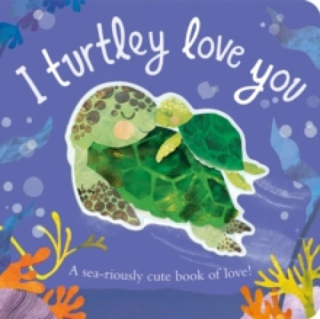 I Turtley Love You : A sea-riously cute book of love! Board book