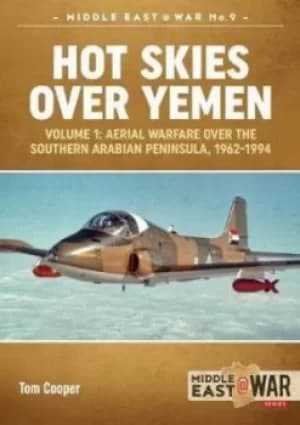 Hot skies over Yemen Volume 1 Aerial warfare over the southern Arabian Peninsula 1962-1994 by Tom Cooper