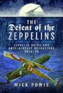 The Defeat of the Zeppelins : Zeppelin Raids and Anti-Airship Operations 1916-18