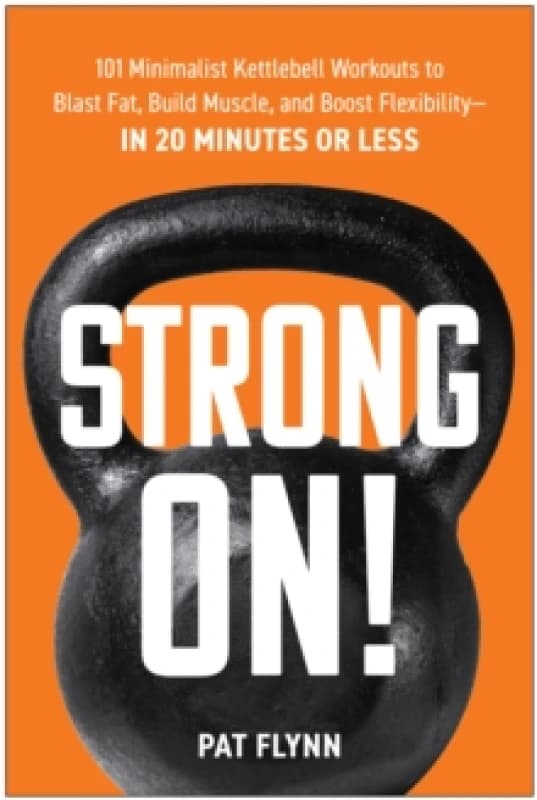 Strong ON! : 101 Minimalist Kettlebell Workouts to Blast Fat, Build Muscle, and Boost Flexibility - in 20 Minutes or Less Paperback / softback