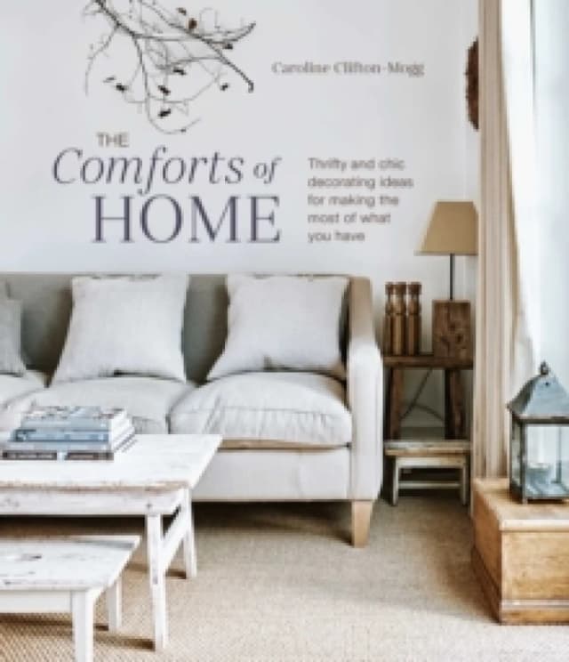 The Comforts of Home : Thrifty and Chic Decorating Ideas for Making the Most of What You Have Hardback