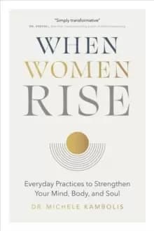 When Women Rise : Everyday Practices to Strengthen Your Mind, Body, and Soul