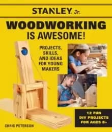 Stanley Jr. Woodworking is Awesome : Projects, Skills, and Ideas for Young Makers - 12 Fun DIY Projects for Ages 8+