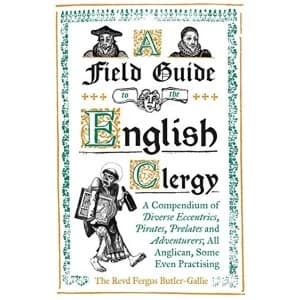 A Field Guide to the English Clergy A Compendium of Diverse Eccentrics, Pirates, Prelates and Adventurers; All Anglican, Some...