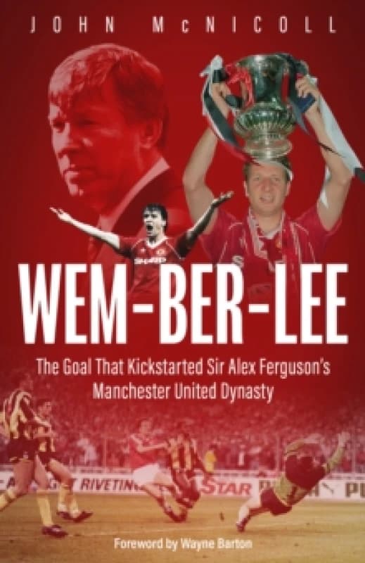 Wem-ber-Lee : The Goal that Kickstarted Sir Alex Ferguson's Manchester United Dynasty Hardback