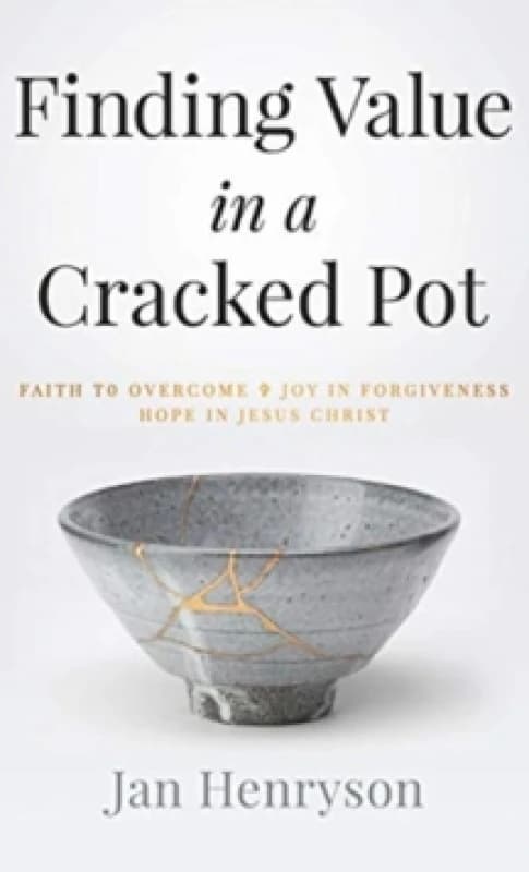 Finding Value in a Cracked Pot : Faith to Overcome + Joy in Forgiveness + Hope in Jesus Christ Hardback