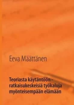 Teoriasta Kaytantoon - Ratkaisukeskeisia Tyokaluja Myonteisempaan Elamaan by Eeva Maattanen Paperback