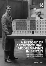 A History of Architectural Modelmaking in Britain The Unseen Masters of Scale and Vision