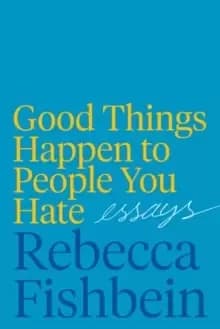Good Things Happen to People You Hate : Essays
