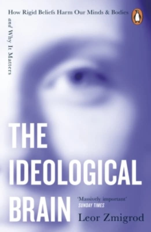 The Ideological Brain : How Rigid Beliefs Harm Our Minds & Bodies And Why It Matters Paperback / softback