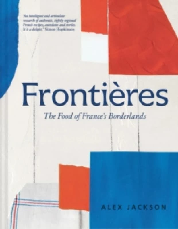 Frontieres : A Chefs Celebration of French Cooking; This New Cookbook is Packed with Simple Hearty Recipes and Stories from Frances Borderlands Alsac