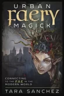 Urban Faery Magick : Connecting to the Fae in the Modern World