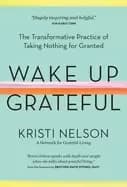 wake up grateful the transformative practice of taking nothing for granted