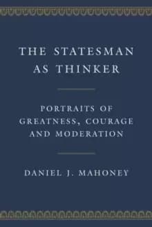 The Statesman as Thinker : Portraits of Greatness, Courage, and Moderation