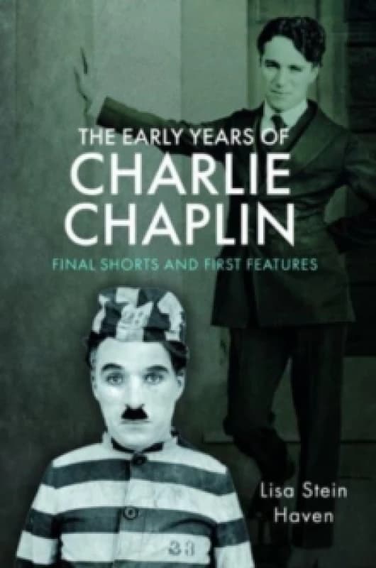 The Early Years of Charlie Chaplin : Final Shorts and First Features Hardback