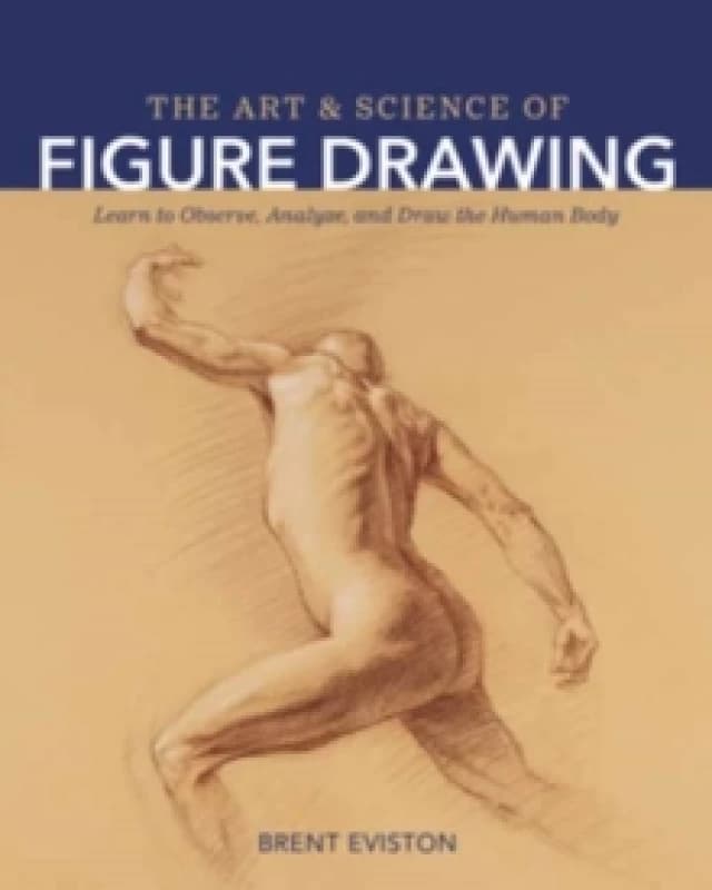 The Art and Science of Figure Drawing : Learn to Observe, Analyze, and Draw the Human Body Paperback / softback