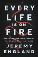 every life is on fire how thermodynamics explains the origins of living thi