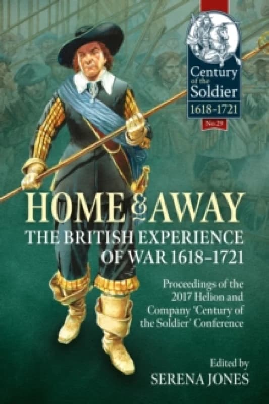 Home and Away - The British Experience of War 1618-1721 : Proceedings of the 2017 Helion and Company 'Century of the Soldier' Conference Paperback / s