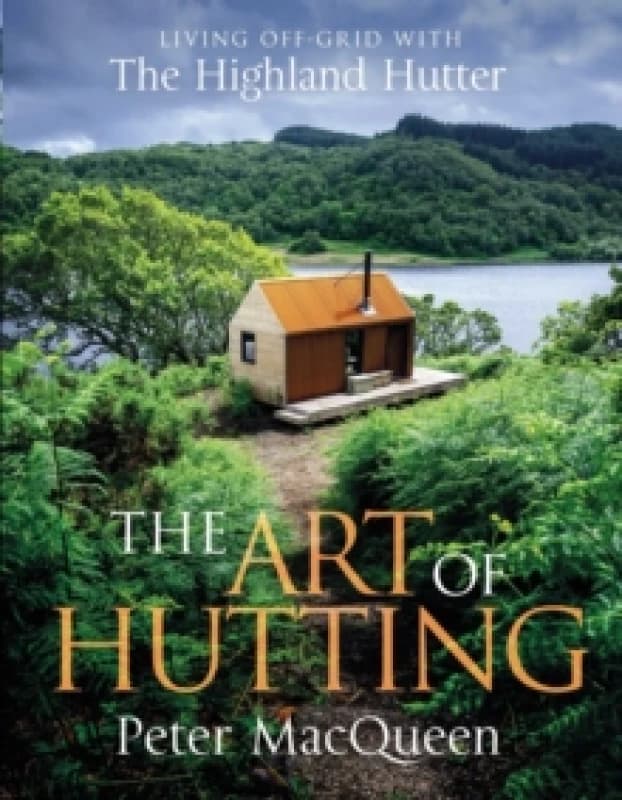 The Art of Hutting : Living Off-Grid with the Highland Hutter Hardback