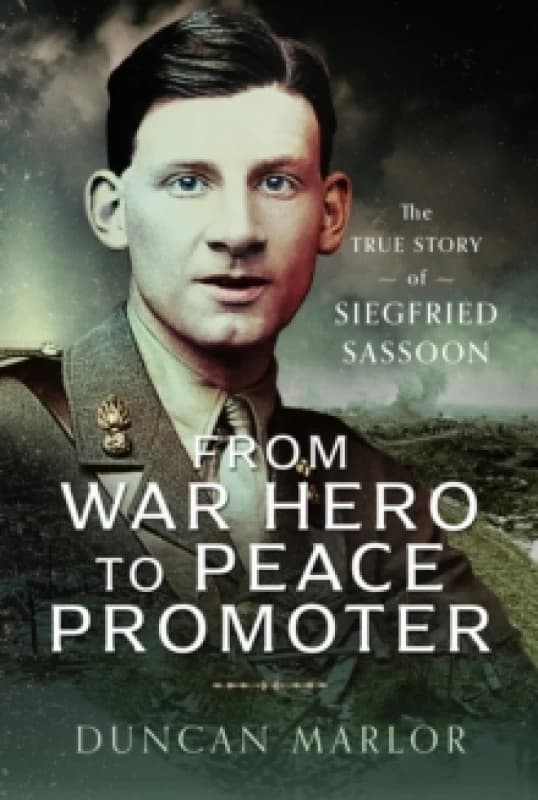 From War Hero to Peace Promoter : The True Story of Siegfried Sassoon Hardback