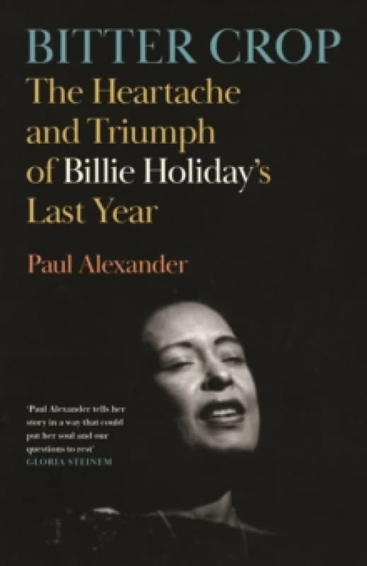 Bitter Crop : The Heartache and Triumph of Billie Holiday's Last Year Hardback