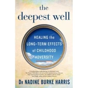 The Deepest Well : Healing the Long-Term Effects of Childhood Adversity