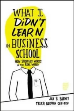 What I didnt learn in business school by Jay B Barney