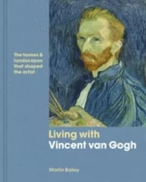 living with vincent van gogh the homes and landscapes that shaped the artis