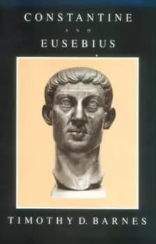 Constantine and Eusebius by Td Barnes