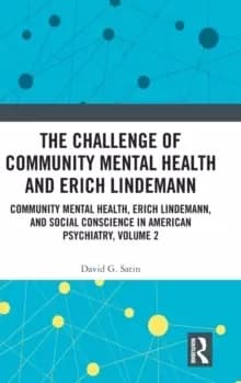 The Challenge of Community Mental Health and Erich Lindemann : Community Mental Health, Erich Lindemann, and Social Conscience in American Psychiatry,