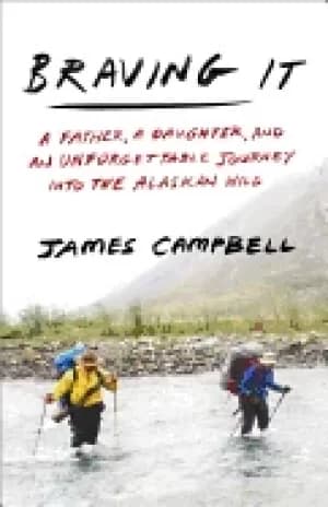 braving it a father a daughter and an unforgettable journey into the alaska