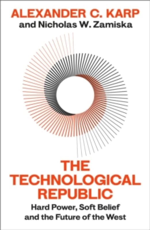 The Technological Republic : Hard Power, Soft Belief, and the Future of the West Hardback