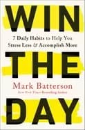 win the day 7 daily habits to help you stress less and accomplish more