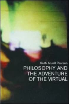 Philosophy and the Adventure of the Virtual by Keith Ansell-Pearson Book