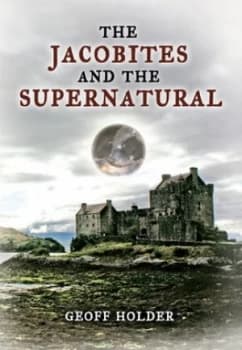 The Jacobites and the supernatural by Geoff Holder