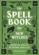 spell book for new witches essential spells to change your life