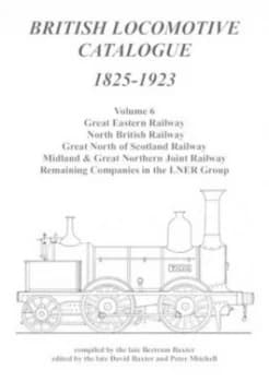 British Locomotive Catalogue 1825-1923. Volume 6 Great Eastern Railway North British Railway Great North of Scotland Railway Midland and Great North J