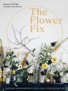 The Flower Fix : Modern arrangements for a daily dose of nature