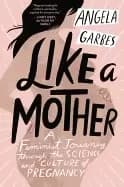 like a mother a feminist journey through the science and culture of pregnan