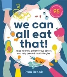 We Can All Eat That! : Raise healthy, adventurous eaters and help prevent food allergies 95 wholefood recipes for the family that eats together