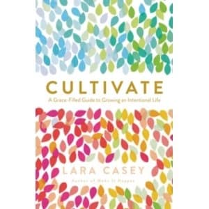 Cultivate : A Grace-Filled Guide to Growing an Intentional Life