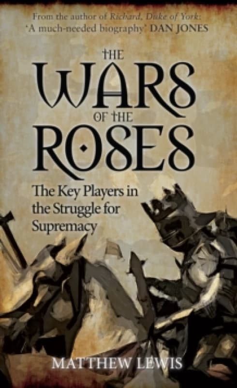 wars of the roses the key players in the struggle for supremacy 9781445660233