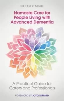 Namaste Care for People Living with Advanced Dementia : A Practical Guide for Carers and Professionals