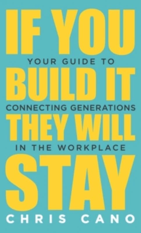 If You Build It They Will Stay : Your Guide To Connecting Generations In The Workplace Hardback