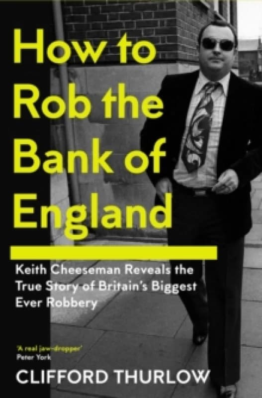 How to Rob the Bank of England : Keith Cheeseman Reveals the True Story of Britains Biggest Ever Robbery Hardback